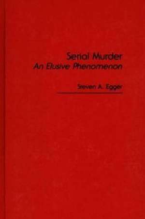 Serial Murder: An Elusive Phenomenon de Steven A. Egger