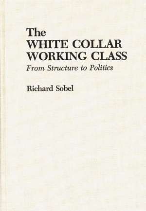 The White Collar Working Class: From Structure to Politics de Richard Sobel