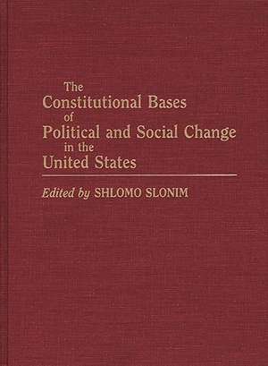 The Constitutional Bases of Political and Social Change in the United States de Shlomo Slonim