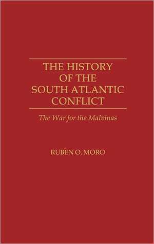 The History of the South Atlantic Conflict: The War for the Malvinas de Ruben Moro