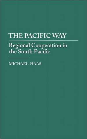 The Pacific Way: Regional Cooperation in the South Pacific de Michael Haas