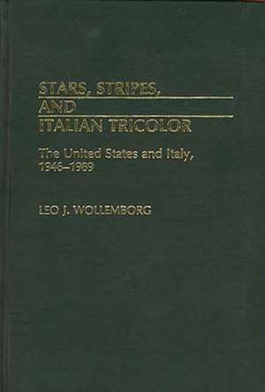 Stars, Stripes, and Italian Tricolor: The United States and Italy, 1946-1989 de Leo J. Wollemborg