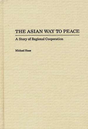 The Asian Way to Peace: A Story of Regional Cooperation de Michael Haas