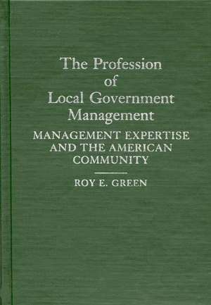 The Profession of Local Government Management: Management Expertise and the American Community de Roy E. Green