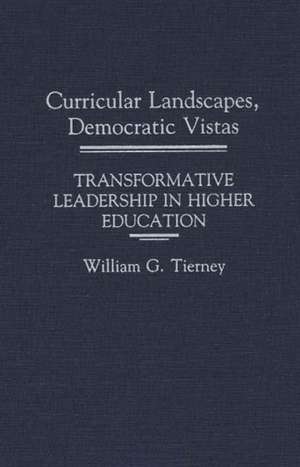 Curricular Landscapes, Democratic Vistas: Transformative Leadership in Higher Education de William G. Tierney