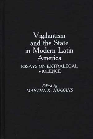 Vigilantism and the State in Modern Latin America: Essays on Extralegal Violence de Martha D. Huggins