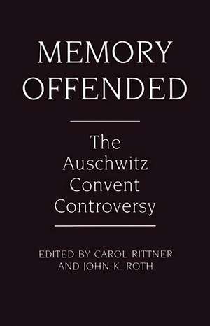 Memory Offended: The Auschwitz Convent Controversy de Dr Carol Rittner