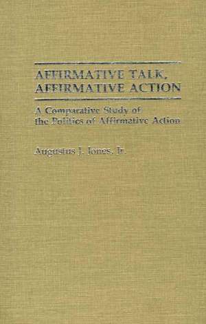 Affirmative Talk, Affirmative Action: A Comparative Study of the Politics of Affirmative Action de Augustus J. Jones