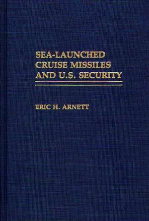 Sea-Launched Cruise Missiles and U.S. Security de Eric H. Arnett