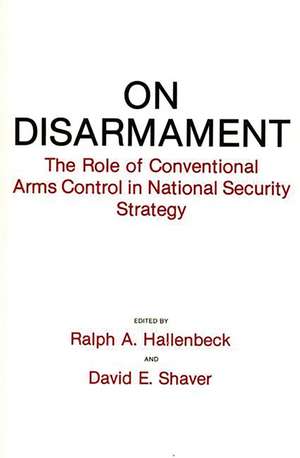 On Disarmament: The Role of Conventional Arms Control in National Security Strategy de Ralph A. Hallenbeck