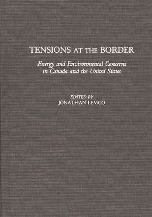 Tensions at the Border: Energy and Environmental Concerns in Canada and the United States de Jonathan Lemco