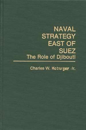 Naval Strategy East of Suez: The Role of Djibouti de Charles Koburger