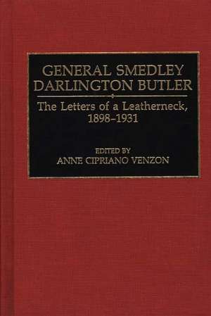 General Smedley Darlington Butler: The Letters of a Leatherneck, 1898-1931 de Ann Cipriano Venzon