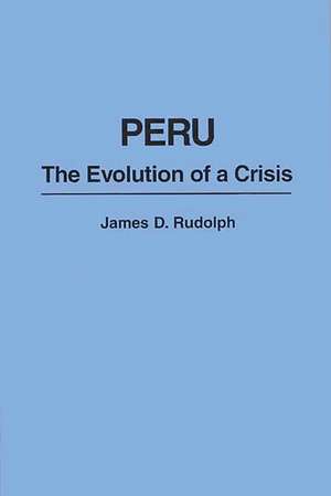 Peru: The Evolution of a Crisis de James Rudolph