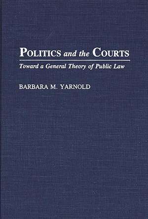 Politics and the Courts: Toward a General Theory of Public Law de Barbara M. Yarnold