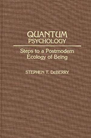 Quantum Psychology: Steps to a Postmodern Ecology of Being de Stephen T. Deberry