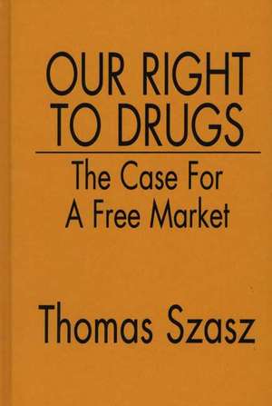 Our Right to Drugs: The Case for a Free Market de Thomas Szasz