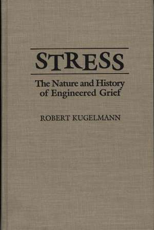 Stress: The Nature and History of Engineered Grief de Robert Kugelmann