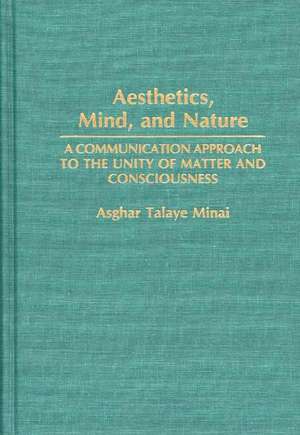 Aesthetics, Mind, and Nature: A Communication Approach to the Unity of Matter and Consciousness de Asghar Minai