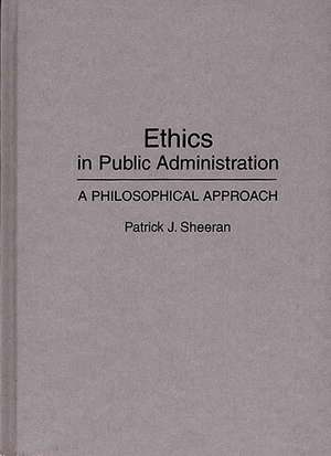 Ethics in Public Administration: A Philosophical Approach de Patrick J. Sheeran