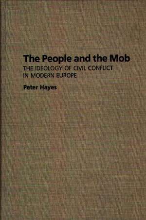 The People and the Mob: The Ideology of Civil Conflict in Modern Europe de Peter Hayes