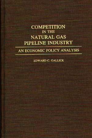 Competition in the Natural Gas Pipeline Industry: An Economic Policy Analysis de Edward C. Gallick