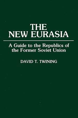 The New Eurasia: A Guide to the Republics of the Former Soviet Union de David T. Twining