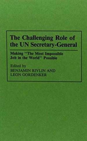 The Challenging Role of the UN Secretary-General: Making The Most Impossible Job in the World Possible de Leon Gordenker