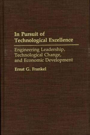 In Pursuit of Technological Excellence: Engineering Leadership, Technological Change, and Economic Development de Ernst G. Frankel