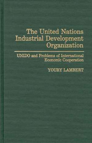 The United Nations Industrial Development Organization: UNIDO and Problems of International Economic Cooperation de Youry Lambert