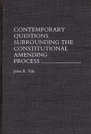 Contemporary Questions Surrounding the Constitutional Amending Process de John R. Vile