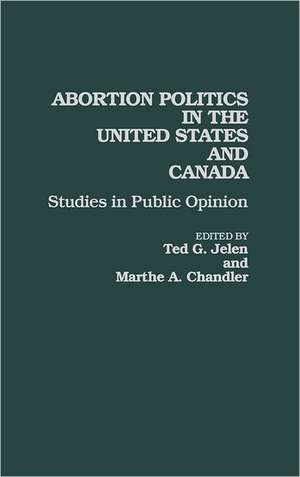 Abortion Politics in the United States and Canada: Studies in Public Opinion de Marthe A Chandler