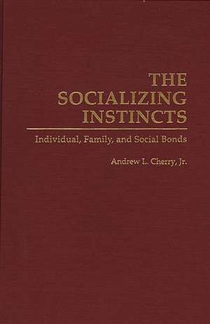 The Socializing Instincts: Individual, Family, and Social Bonds de Andrew L. Cherry Jr.