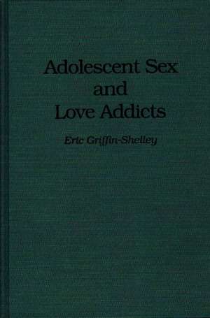 Adolescent Sex and Love Addicts de Eric Griffin-Shelley