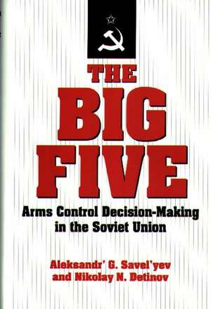 The Big Five: Arms Control Decision-Making in the Soviet Union de Alexander' G. Savel'yev