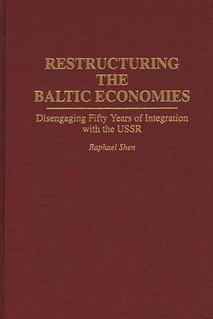 Restructuring the Baltic Economies: Disengaging Fifty Years of Integration with the USSR de Raphael Shen