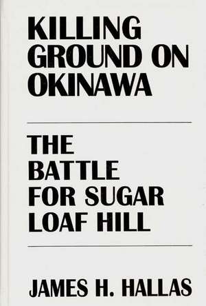 Killing Ground on Okinawa: The Battle for Sugar Loaf Hill de James H. Hallas