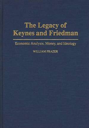 The Legacy of Keynes and Friedman: Economic Analysis, Money, and Ideology de William Frazer