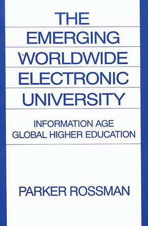 The Emerging Worldwide Electronic University: Information Age Global Higher Education de Parker Rossman