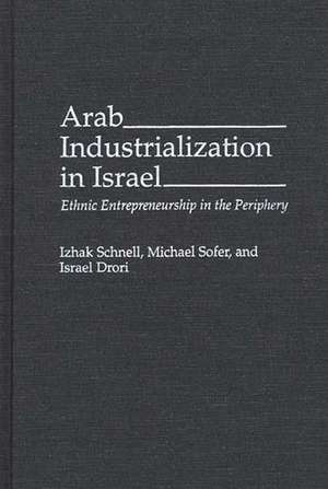 Arab Industrialization in Israel: Ethnic Entrepreneurship in the Periphery de Israel Drori