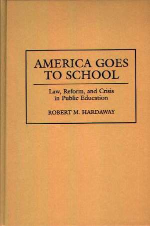 America Goes to School: Law, Reform, and Crisis in Public Education de Robert M. Hardaway