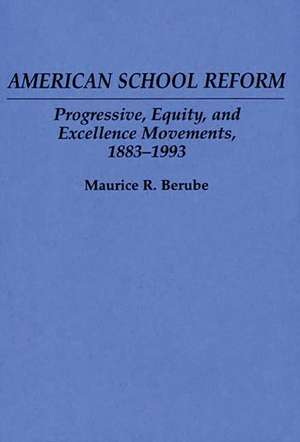 American School Reform: Progressive, Equity, and Excellence Movements, 1883-1993 de Maurice R. Berube