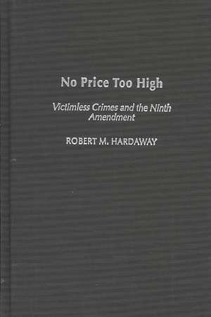 No Price Too High: Victimless Crimes and the Ninth Amendment de Robert M. Hardaway