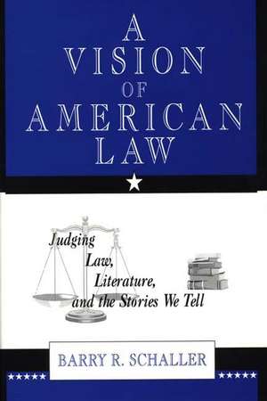 A Vision of American Law: Judging Law, Literature, and the Stories We Tell de Barry R. Schaller