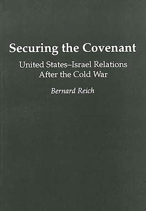 Securing the Covenant: United States-Israel Relations After the Cold War de Bernard Reich