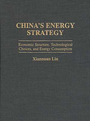 China's Energy Strategy: Economic Structure, Technological Choices, and Energy Consumption de Xiannuan Lin