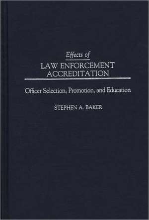 Effects of Law Enforcement Accreditation: Officer Selection, Promotion, and Education de Stephen A. Baker