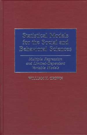 Statistical Models for the Social and Behavioral Sciences: Multiple Regression and Limited-Dependent Variable Models de William H. Crown