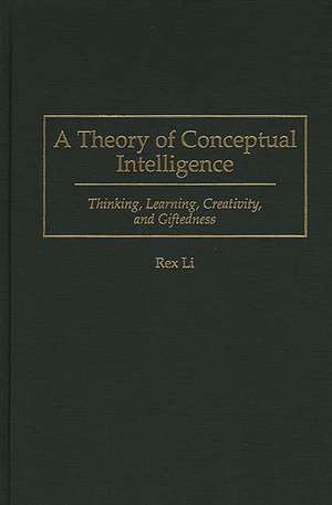 A Theory of Conceptual Intelligence: Thinking, Learning, Creativity, and Giftedness de Rex Li