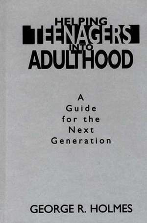 Helping Teenagers into Adulthood: A Guide for the Next Generation de George R. Holmes